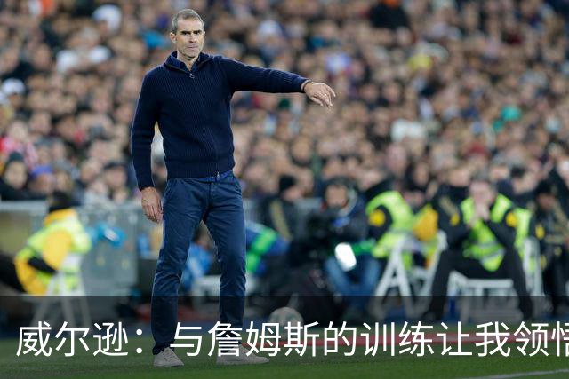 威尔逊：与詹姆斯的训练让我领悟了更深层的心智提升