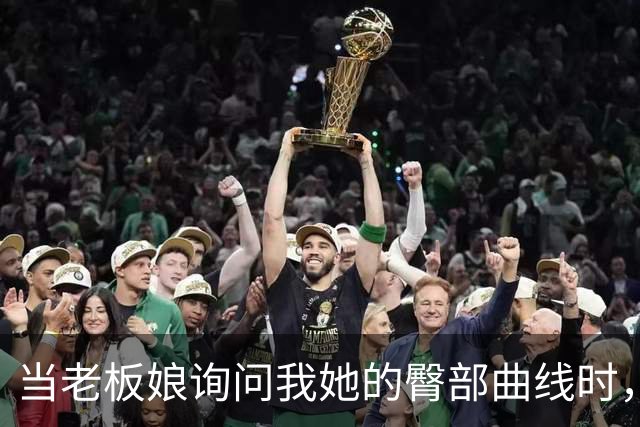 当老板娘询问我她的臀部曲线时，我该如何回应？